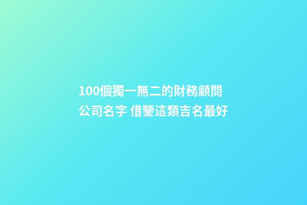 100個獨一無二的財務顧問公司名字 借鑒這類吉名最好